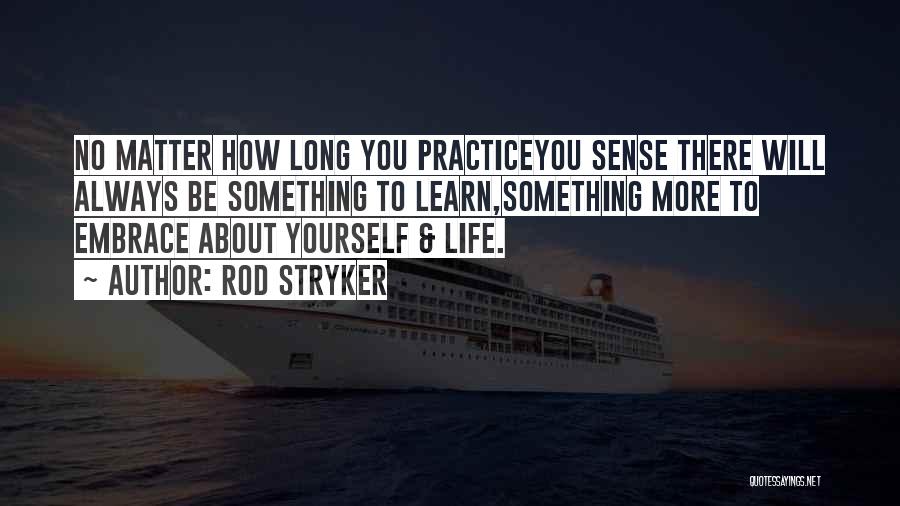Rod Stryker Quotes: No Matter How Long You Practiceyou Sense There Will Always Be Something To Learn,something More To Embrace About Yourself &