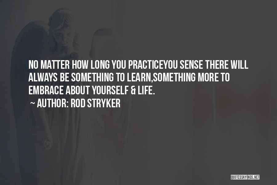 Rod Stryker Quotes: No Matter How Long You Practiceyou Sense There Will Always Be Something To Learn,something More To Embrace About Yourself &