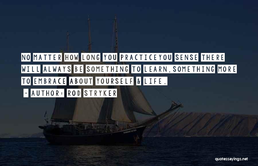 Rod Stryker Quotes: No Matter How Long You Practiceyou Sense There Will Always Be Something To Learn,something More To Embrace About Yourself &