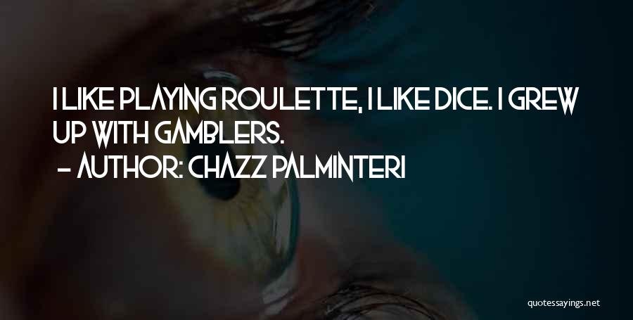 Chazz Palminteri Quotes: I Like Playing Roulette, I Like Dice. I Grew Up With Gamblers.