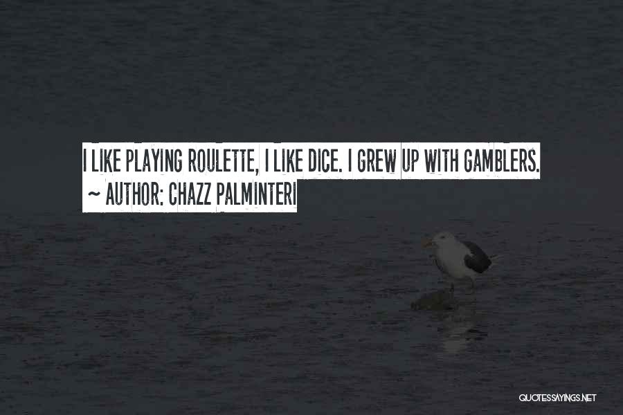 Chazz Palminteri Quotes: I Like Playing Roulette, I Like Dice. I Grew Up With Gamblers.