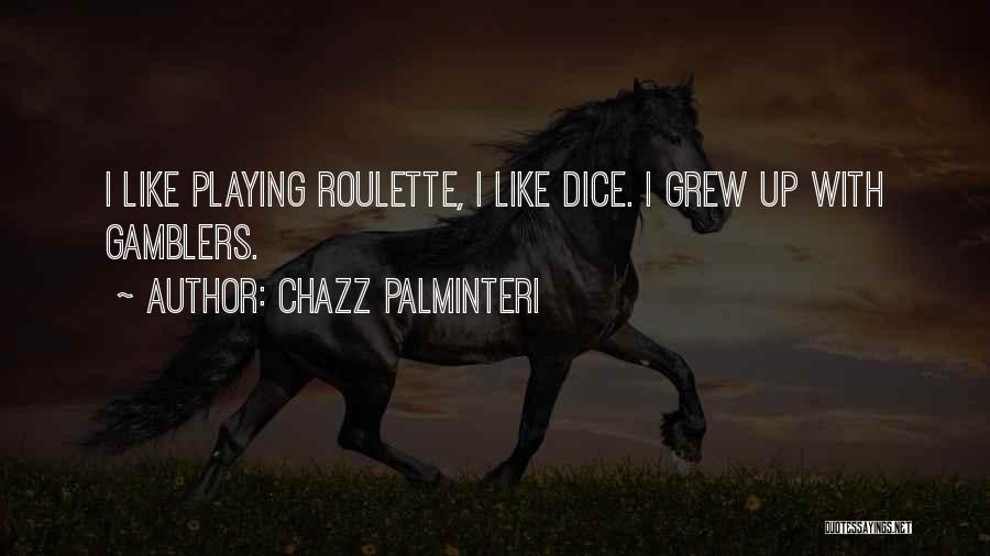 Chazz Palminteri Quotes: I Like Playing Roulette, I Like Dice. I Grew Up With Gamblers.