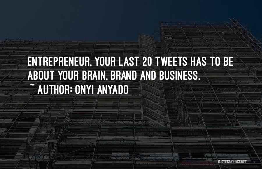 Onyi Anyado Quotes: Entrepreneur, Your Last 20 Tweets Has To Be About Your Brain, Brand And Business.