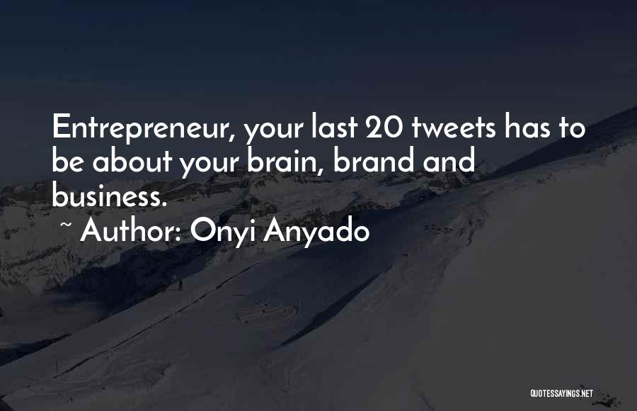 Onyi Anyado Quotes: Entrepreneur, Your Last 20 Tweets Has To Be About Your Brain, Brand And Business.