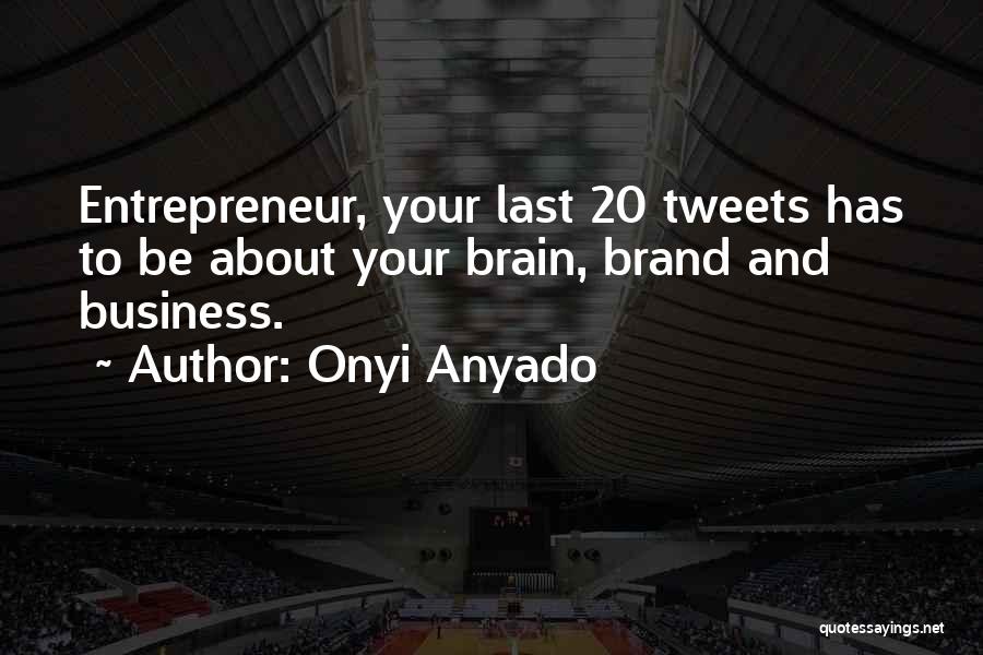 Onyi Anyado Quotes: Entrepreneur, Your Last 20 Tweets Has To Be About Your Brain, Brand And Business.