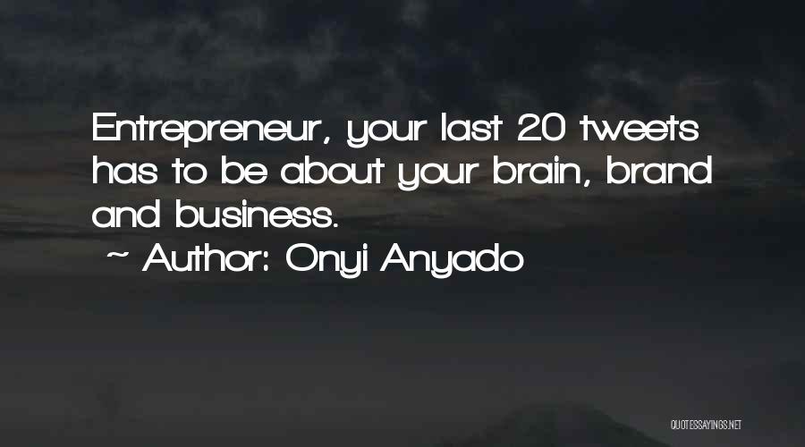 Onyi Anyado Quotes: Entrepreneur, Your Last 20 Tweets Has To Be About Your Brain, Brand And Business.