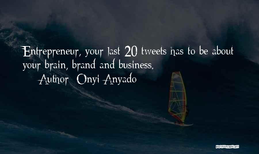 Onyi Anyado Quotes: Entrepreneur, Your Last 20 Tweets Has To Be About Your Brain, Brand And Business.