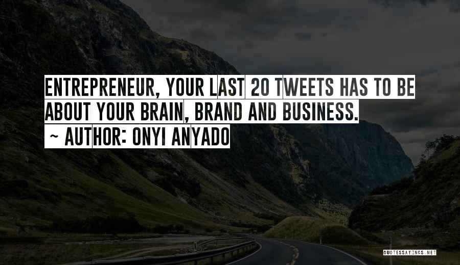 Onyi Anyado Quotes: Entrepreneur, Your Last 20 Tweets Has To Be About Your Brain, Brand And Business.