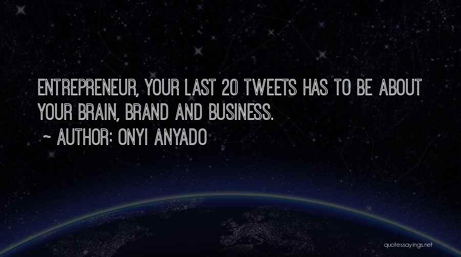 Onyi Anyado Quotes: Entrepreneur, Your Last 20 Tweets Has To Be About Your Brain, Brand And Business.