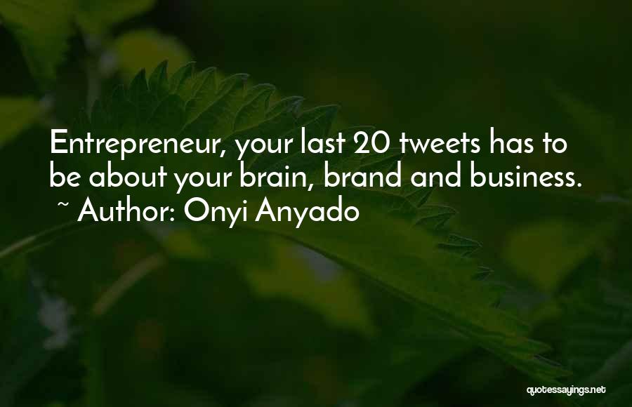 Onyi Anyado Quotes: Entrepreneur, Your Last 20 Tweets Has To Be About Your Brain, Brand And Business.