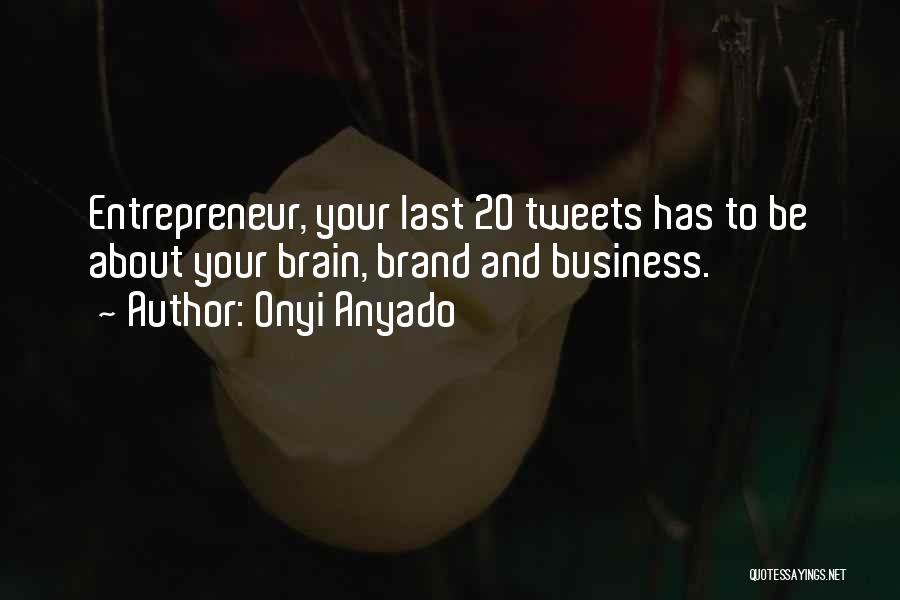Onyi Anyado Quotes: Entrepreneur, Your Last 20 Tweets Has To Be About Your Brain, Brand And Business.