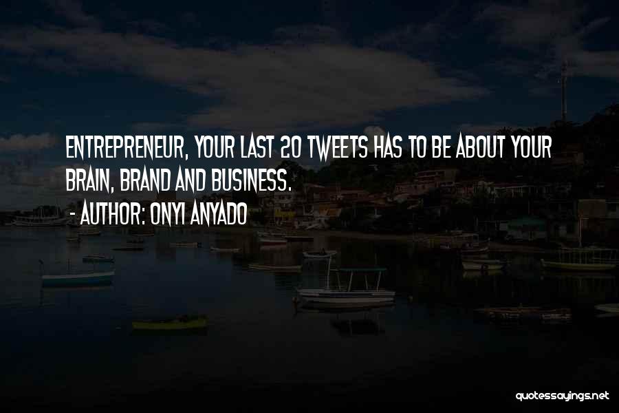 Onyi Anyado Quotes: Entrepreneur, Your Last 20 Tweets Has To Be About Your Brain, Brand And Business.