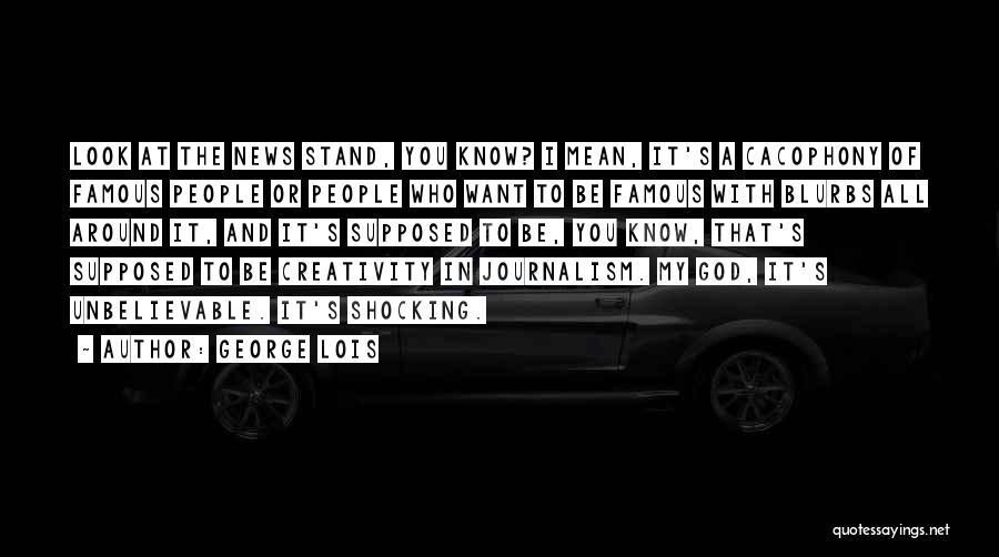 George Lois Quotes: Look At The News Stand, You Know? I Mean, It's A Cacophony Of Famous People Or People Who Want To