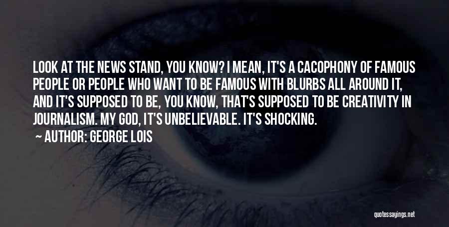 George Lois Quotes: Look At The News Stand, You Know? I Mean, It's A Cacophony Of Famous People Or People Who Want To