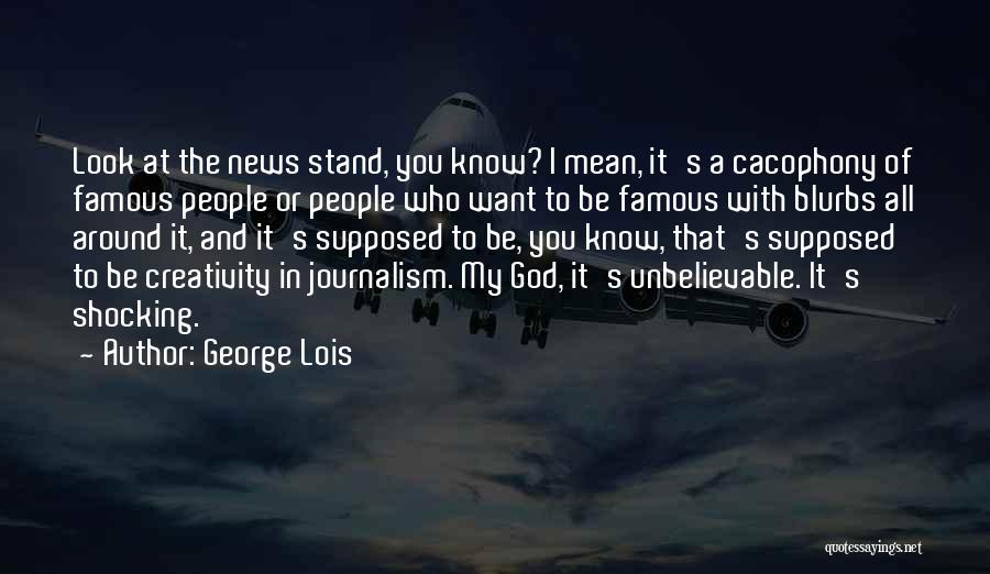 George Lois Quotes: Look At The News Stand, You Know? I Mean, It's A Cacophony Of Famous People Or People Who Want To