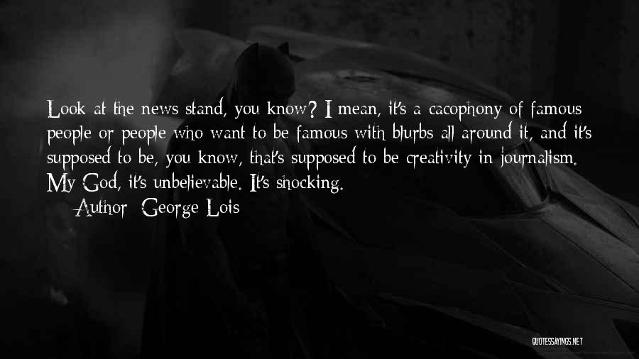 George Lois Quotes: Look At The News Stand, You Know? I Mean, It's A Cacophony Of Famous People Or People Who Want To