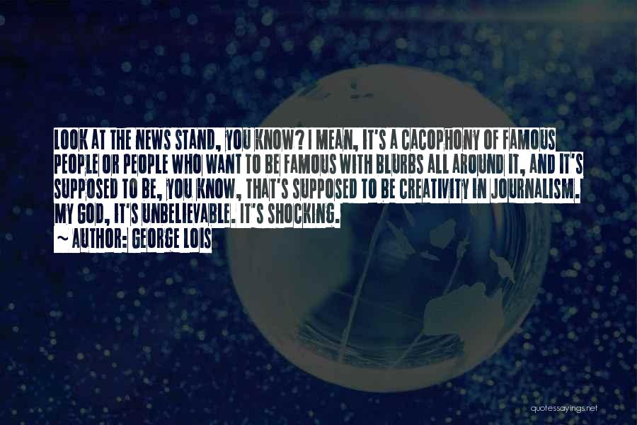 George Lois Quotes: Look At The News Stand, You Know? I Mean, It's A Cacophony Of Famous People Or People Who Want To