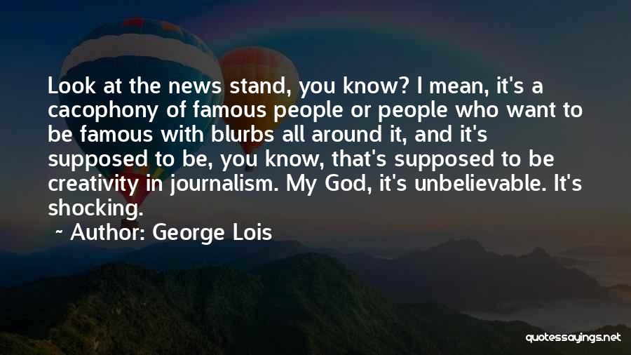 George Lois Quotes: Look At The News Stand, You Know? I Mean, It's A Cacophony Of Famous People Or People Who Want To