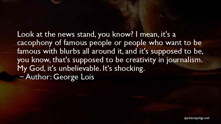 George Lois Quotes: Look At The News Stand, You Know? I Mean, It's A Cacophony Of Famous People Or People Who Want To