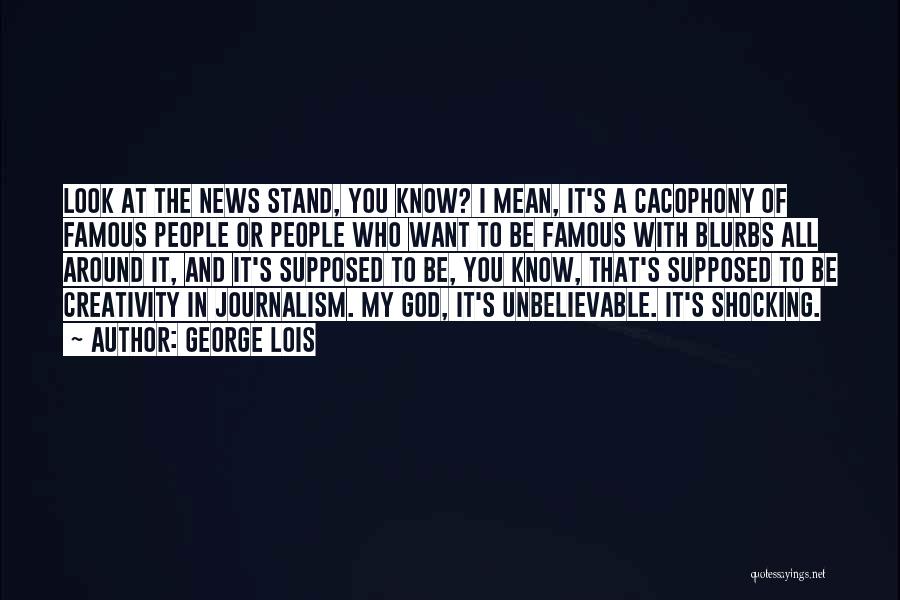 George Lois Quotes: Look At The News Stand, You Know? I Mean, It's A Cacophony Of Famous People Or People Who Want To