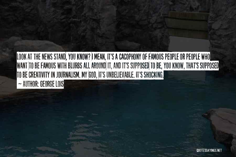 George Lois Quotes: Look At The News Stand, You Know? I Mean, It's A Cacophony Of Famous People Or People Who Want To