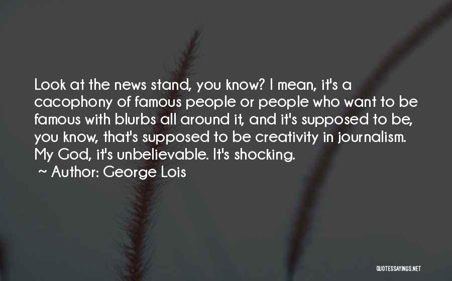 George Lois Quotes: Look At The News Stand, You Know? I Mean, It's A Cacophony Of Famous People Or People Who Want To