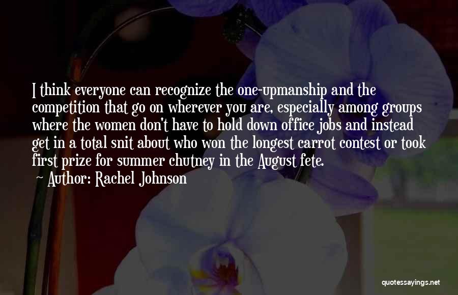 Rachel Johnson Quotes: I Think Everyone Can Recognize The One-upmanship And The Competition That Go On Wherever You Are, Especially Among Groups Where