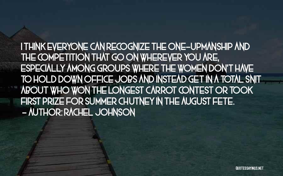 Rachel Johnson Quotes: I Think Everyone Can Recognize The One-upmanship And The Competition That Go On Wherever You Are, Especially Among Groups Where