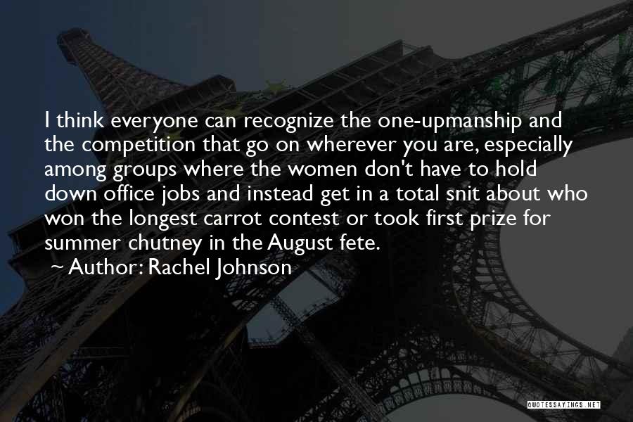 Rachel Johnson Quotes: I Think Everyone Can Recognize The One-upmanship And The Competition That Go On Wherever You Are, Especially Among Groups Where