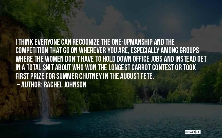 Rachel Johnson Quotes: I Think Everyone Can Recognize The One-upmanship And The Competition That Go On Wherever You Are, Especially Among Groups Where