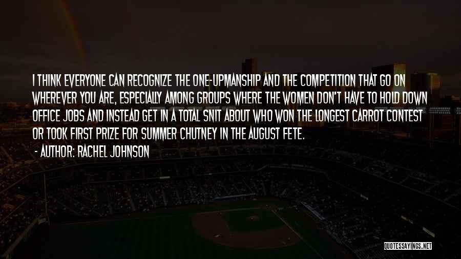 Rachel Johnson Quotes: I Think Everyone Can Recognize The One-upmanship And The Competition That Go On Wherever You Are, Especially Among Groups Where