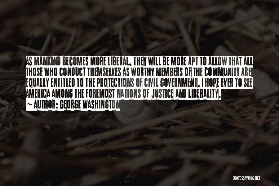 George Washington Quotes: As Mankind Becomes More Liberal, They Will Be More Apt To Allow That All Those Who Conduct Themselves As Worthy