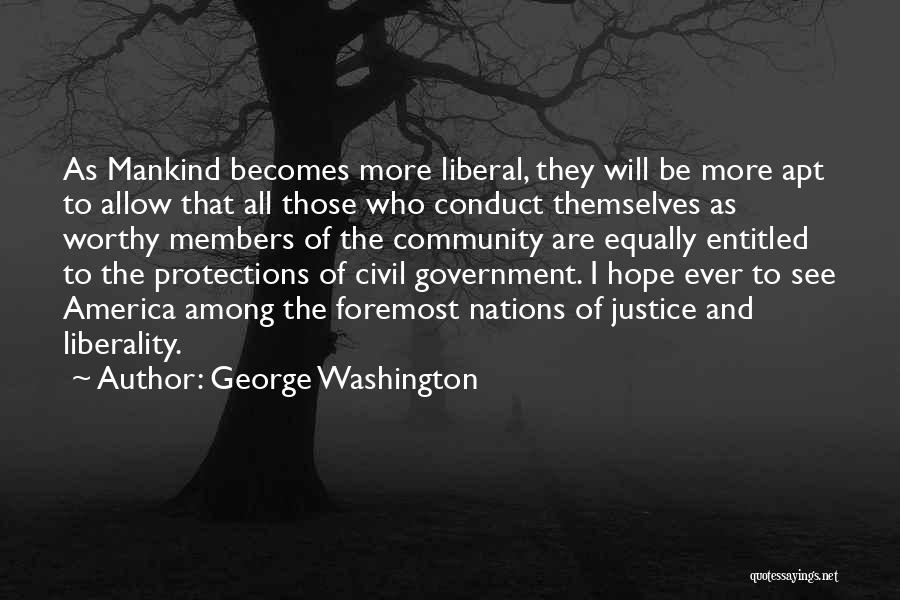 George Washington Quotes: As Mankind Becomes More Liberal, They Will Be More Apt To Allow That All Those Who Conduct Themselves As Worthy