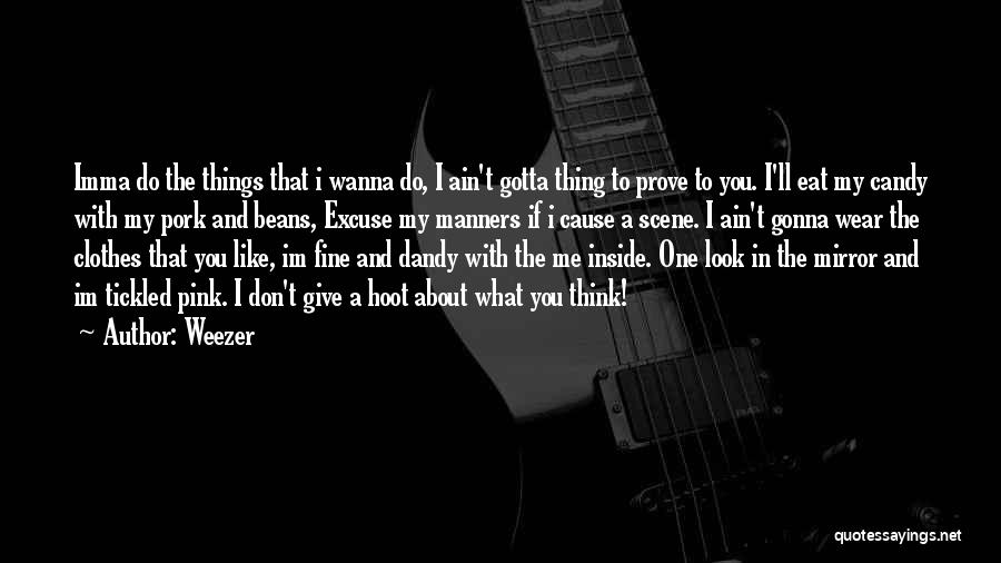 Weezer Quotes: Imma Do The Things That I Wanna Do, I Ain't Gotta Thing To Prove To You. I'll Eat My Candy