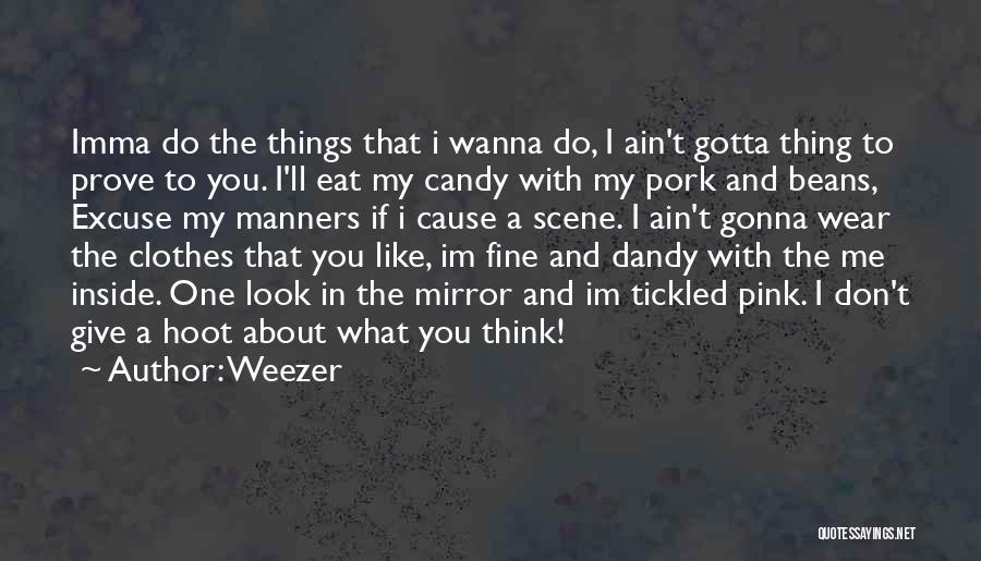 Weezer Quotes: Imma Do The Things That I Wanna Do, I Ain't Gotta Thing To Prove To You. I'll Eat My Candy