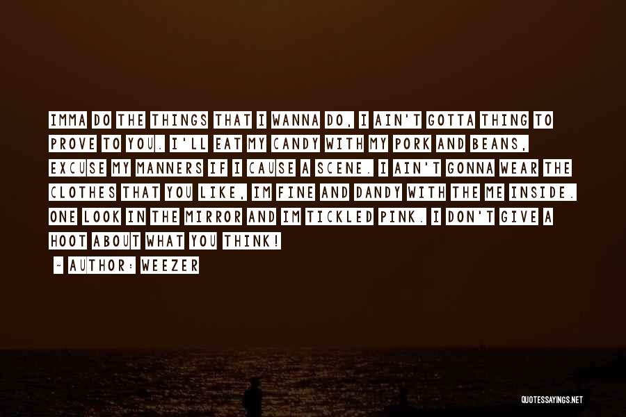 Weezer Quotes: Imma Do The Things That I Wanna Do, I Ain't Gotta Thing To Prove To You. I'll Eat My Candy