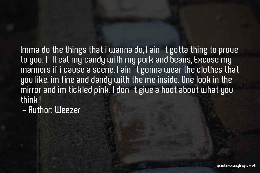 Weezer Quotes: Imma Do The Things That I Wanna Do, I Ain't Gotta Thing To Prove To You. I'll Eat My Candy