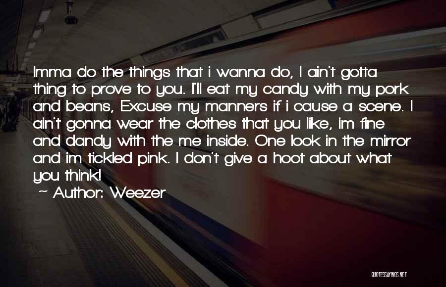 Weezer Quotes: Imma Do The Things That I Wanna Do, I Ain't Gotta Thing To Prove To You. I'll Eat My Candy