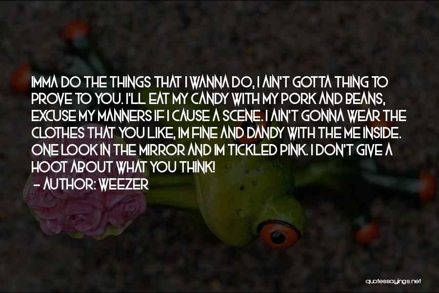 Weezer Quotes: Imma Do The Things That I Wanna Do, I Ain't Gotta Thing To Prove To You. I'll Eat My Candy