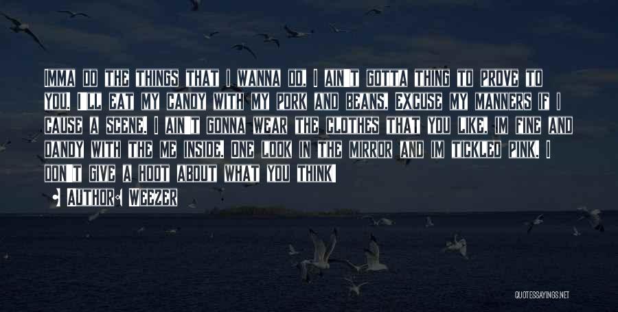 Weezer Quotes: Imma Do The Things That I Wanna Do, I Ain't Gotta Thing To Prove To You. I'll Eat My Candy