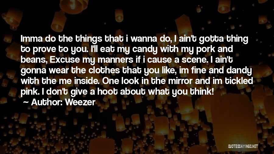 Weezer Quotes: Imma Do The Things That I Wanna Do, I Ain't Gotta Thing To Prove To You. I'll Eat My Candy