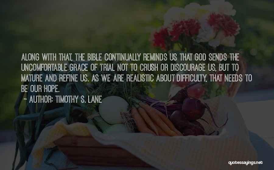 Timothy S. Lane Quotes: Along With That, The Bible Continually Reminds Us That God Sends The Uncomfortable Grace Of Trial Not To Crush Or