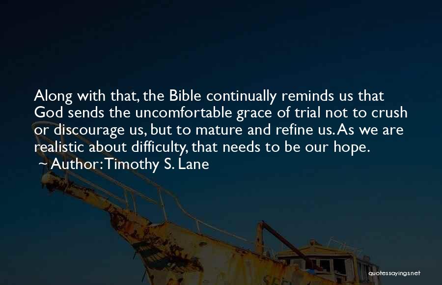 Timothy S. Lane Quotes: Along With That, The Bible Continually Reminds Us That God Sends The Uncomfortable Grace Of Trial Not To Crush Or