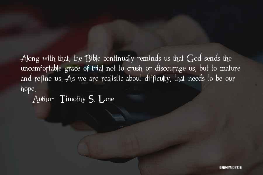 Timothy S. Lane Quotes: Along With That, The Bible Continually Reminds Us That God Sends The Uncomfortable Grace Of Trial Not To Crush Or