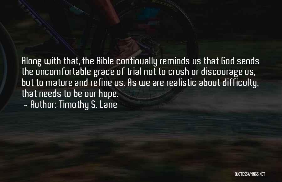 Timothy S. Lane Quotes: Along With That, The Bible Continually Reminds Us That God Sends The Uncomfortable Grace Of Trial Not To Crush Or
