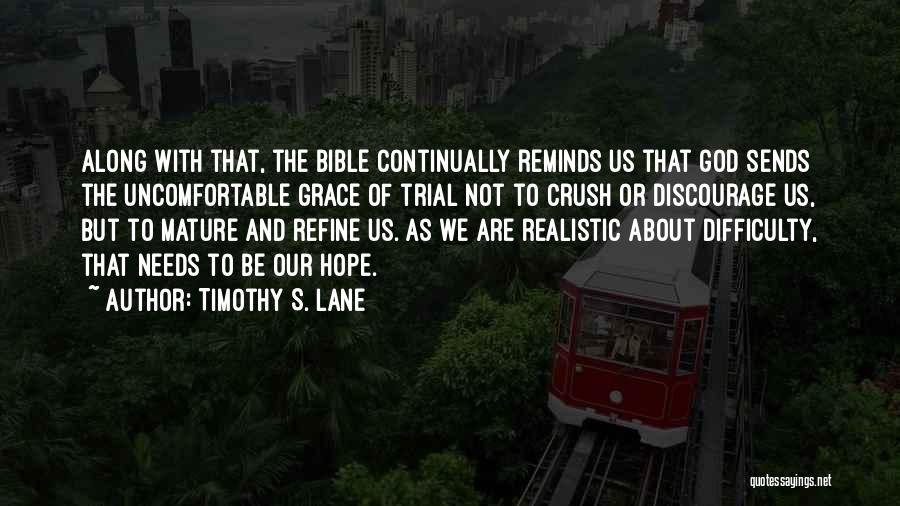 Timothy S. Lane Quotes: Along With That, The Bible Continually Reminds Us That God Sends The Uncomfortable Grace Of Trial Not To Crush Or