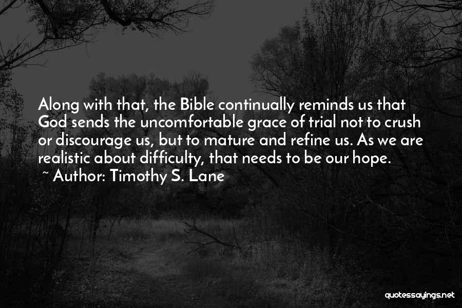 Timothy S. Lane Quotes: Along With That, The Bible Continually Reminds Us That God Sends The Uncomfortable Grace Of Trial Not To Crush Or