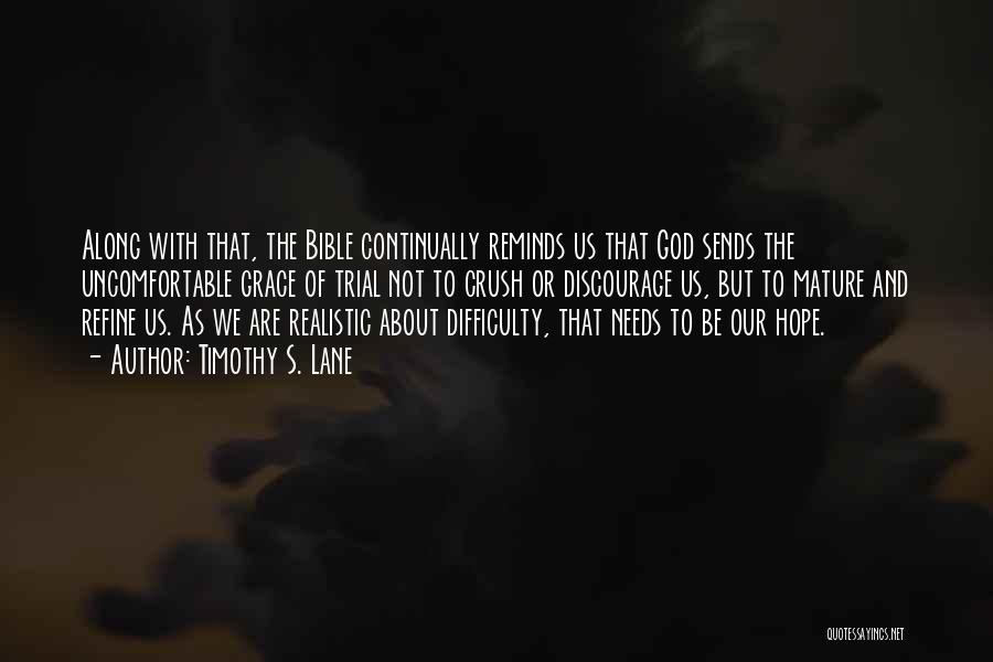 Timothy S. Lane Quotes: Along With That, The Bible Continually Reminds Us That God Sends The Uncomfortable Grace Of Trial Not To Crush Or