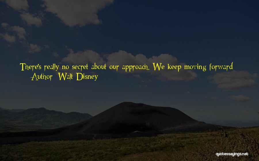 Walt Disney Quotes: There's Really No Secret About Our Approach. We Keep Moving Forward - Opening Up New Doors And Doing New Things