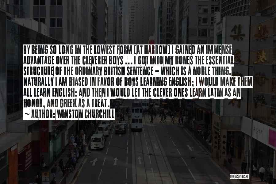 Winston Churchill Quotes: By Being So Long In The Lowest Form [at Harrow] I Gained An Immense Advantage Over The Cleverer Boys ...